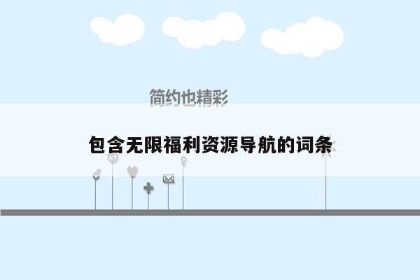 包含无限福利资源导航的词条