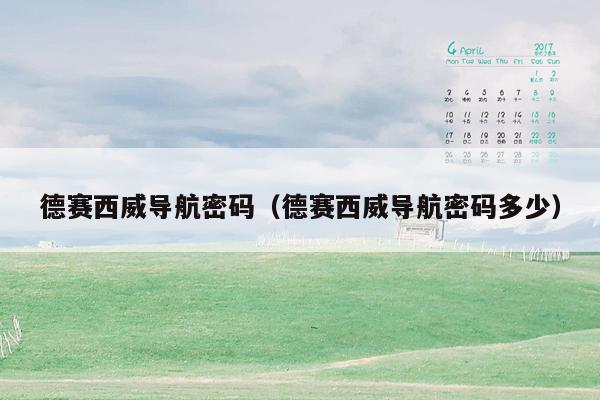 德赛西威导航密码（德赛西威导航密码多少）