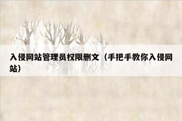 入侵网站管理员权限删文（手把手教你入侵网站）