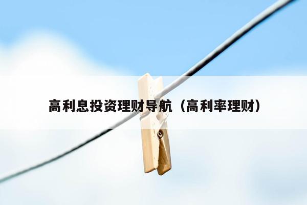 高利息投资理财导航（高利率理财）