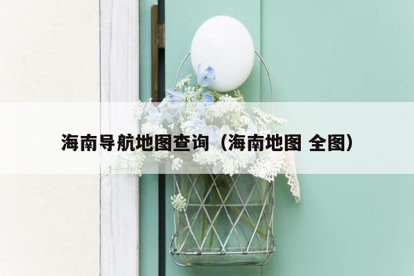 海南导航地图查询（海南地图 全图）