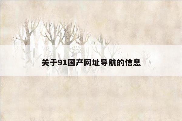 关于91国产网址导航的信息