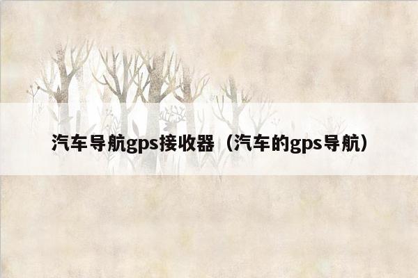汽车导航gps接收器（汽车的gps导航）