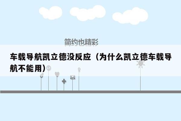 车载导航凯立德没反应（为什么凯立德车载导航不能用）