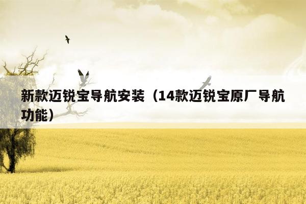 新款迈锐宝导航安装（14款迈锐宝原厂导航功能）