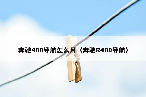 奔驰400导航怎么用（奔驰R400导航）