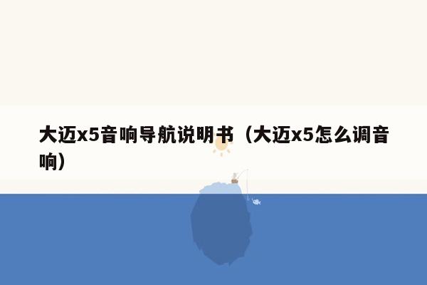 大迈x5音响导航说明书（大迈x5怎么调音响）