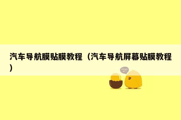 汽车导航膜贴膜教程（汽车导航屏幕贴膜教程）