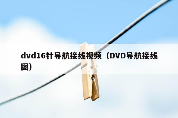 dvd16针导航接线视频（DVD导航接线图）