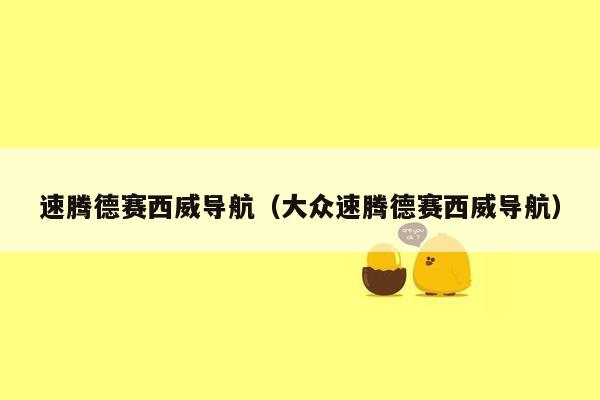 速腾德赛西威导航（大众速腾德赛西威导航）