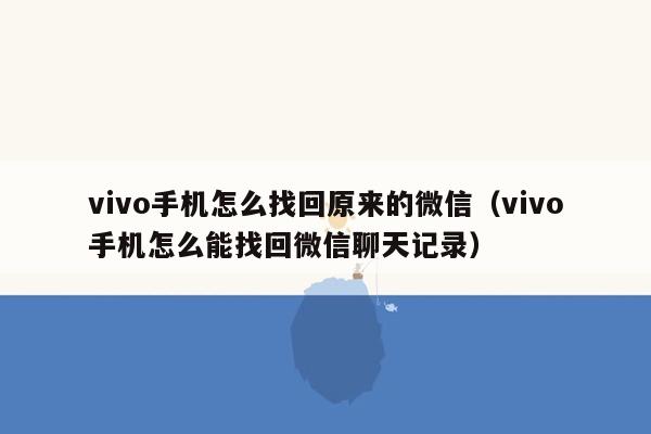 vivo手机怎么找回原来的微信（vivo手机怎么能找回微信聊天记录）