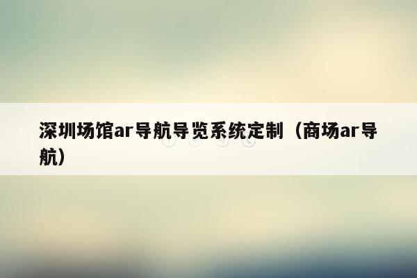 深圳场馆ar导航导览系统定制（商场ar导航）