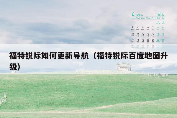 福特锐际如何更新导航（福特锐际百度地图升级）
