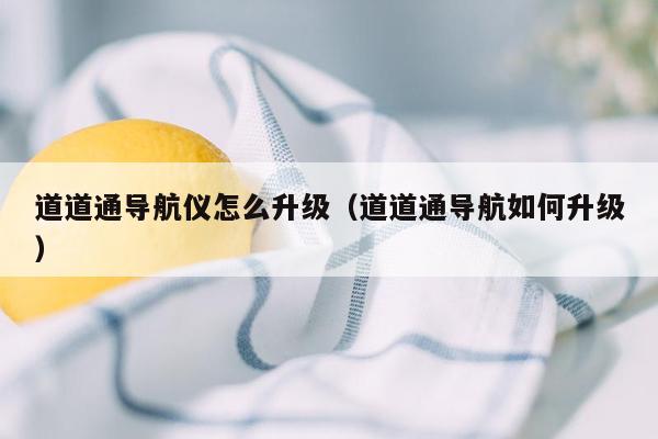 道道通导航仪怎么升级（道道通导航如何升级）