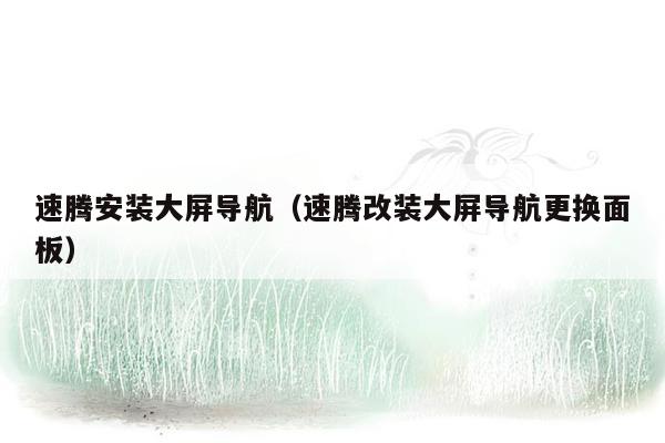 速腾安装大屏导航（速腾改装大屏导航更换面板）