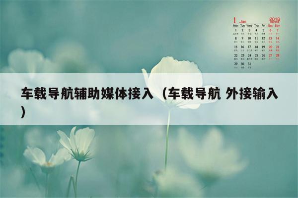 车载导航辅助媒体接入（车载导航 外接输入）