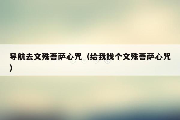 导航去文殊菩萨心咒（给我找个文殊菩萨心咒）