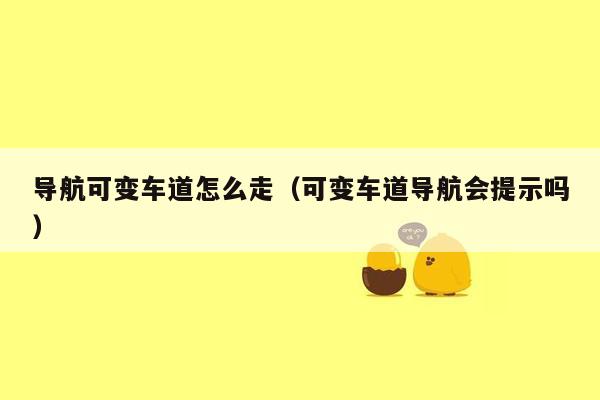 导航可变车道怎么走（可变车道导航会提示吗）