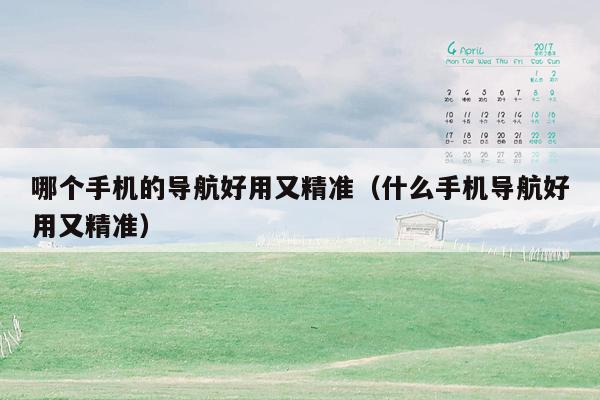 哪个手机的导航好用又精准（什么手机导航好用又精准）