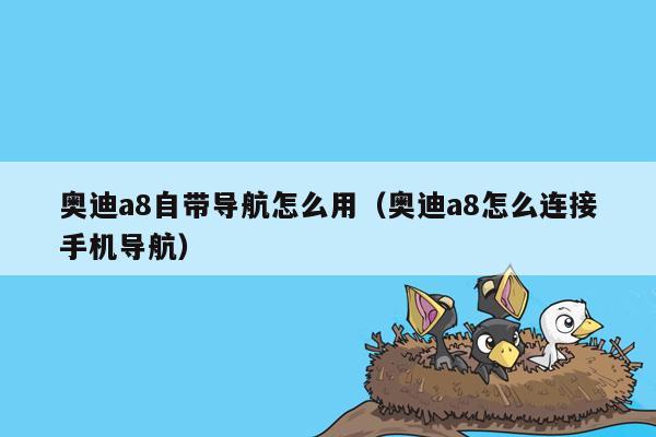 奥迪a8自带导航怎么用（奥迪a8怎么连接手机导航）