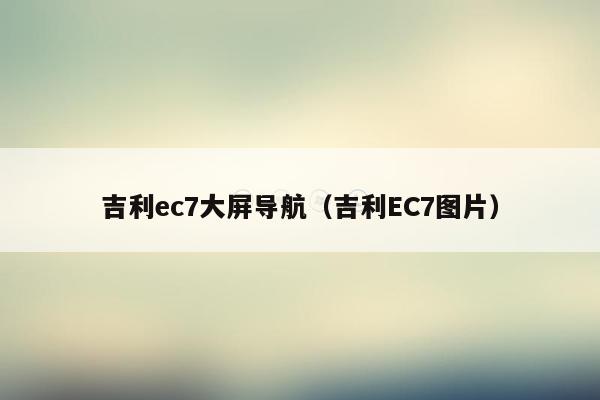 吉利ec7大屏导航（吉利EC7图片）