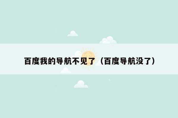 百度我的导航不见了（百度导航没了）