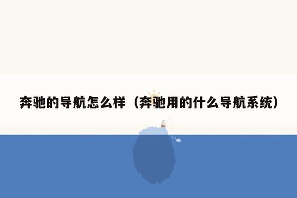奔驰的导航怎么样（奔驰用的什么导航系统）