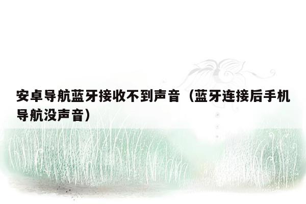 安卓导航蓝牙接收不到声音（蓝牙连接后手机导航没声音）