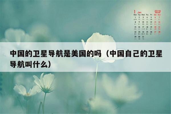 中国的卫星导航是美国的吗（中国自己的卫星导航叫什么）