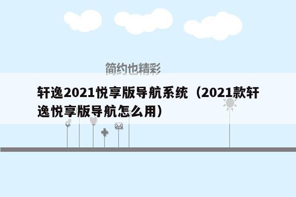 轩逸2021悦享版导航系统（2021款轩逸悦享版导航怎么用）