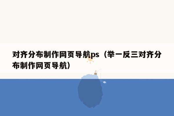 对齐分布制作网页导航ps（举一反三对齐分布制作网页导航）