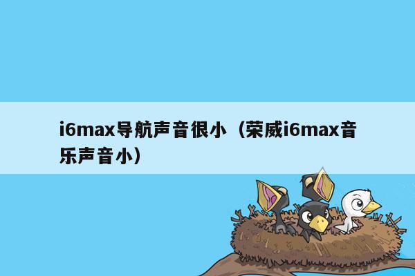 i6max导航声音很小（荣威i6max音乐声音小）