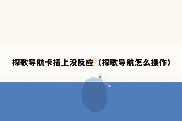 探歌导航卡插上没反应（探歌导航怎么操作）