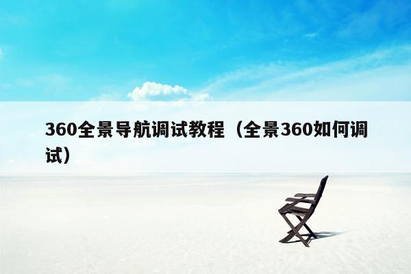 360全景导航调试教程（全景360如何调试）