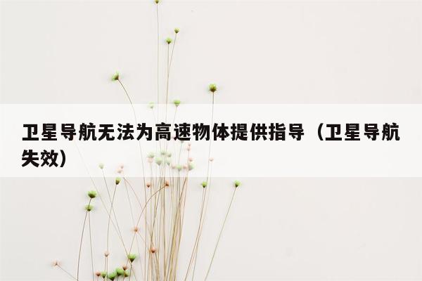 卫星导航无法为高速物体提供指导（卫星导航失效）