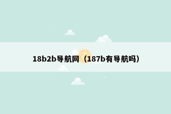 18b2b导航网（187b有导航吗）