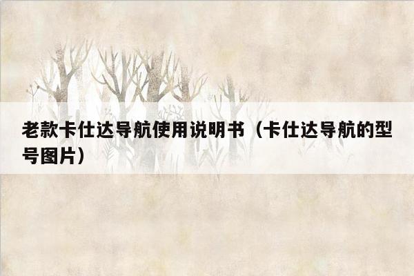 老款卡仕达导航使用说明书（卡仕达导航的型号图片）