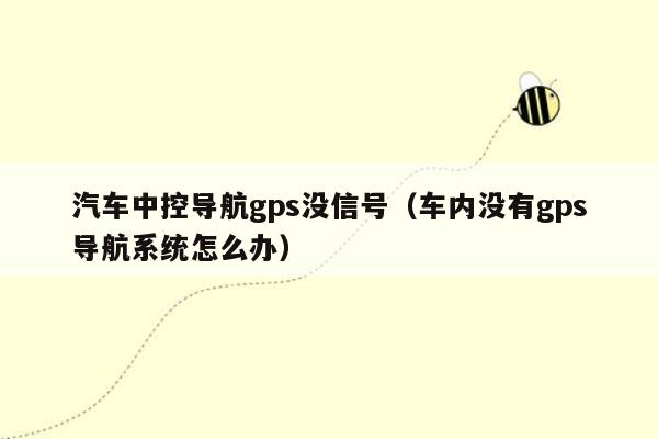 汽车中控导航gps没信号（车内没有gps导航系统怎么办）