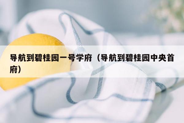 导航到碧桂园一号学府（导航到碧桂园中央首府）