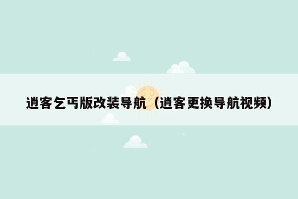 逍客乞丐版改装导航（逍客更换导航视频）