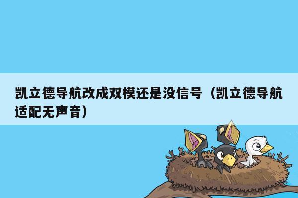 凯立德导航改成双模还是没信号（凯立德导航适配无声音）