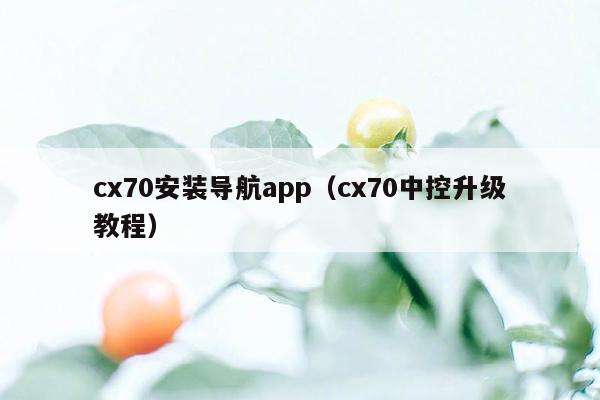 cx70安装导航app（cx70中控升级教程）