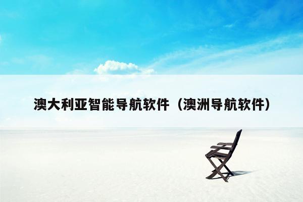 澳大利亚智能导航软件（澳洲导航软件）