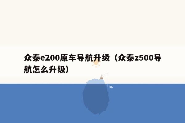 众泰e200原车导航升级（众泰z500导航怎么升级）
