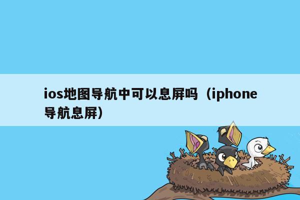 ios地图导航中可以息屏吗（iphone导航息屏）