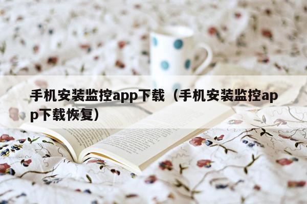 手机安装监控app下载（手机安装监控app下载恢复）