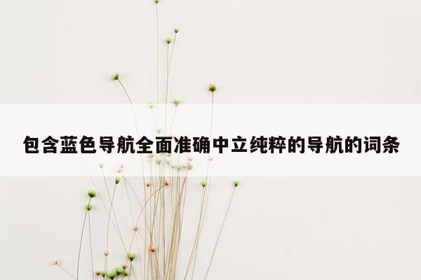 包含蓝色导航全面准确中立纯粹的导航的词条