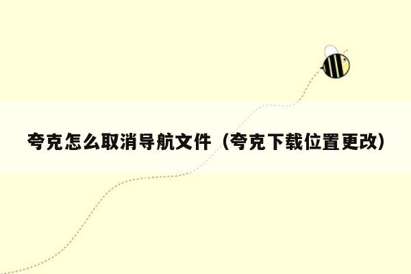 夸克怎么取消导航文件（夸克下载位置更改）