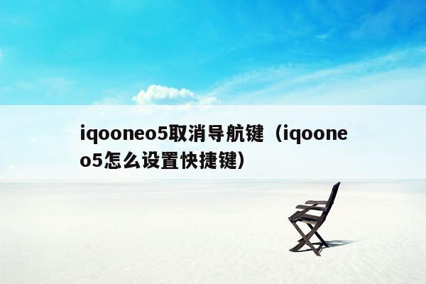 iqooneo5取消导航键（iqooneo5怎么设置快捷键）