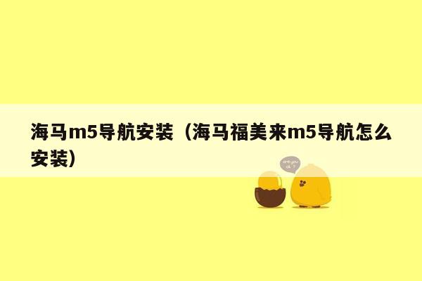 海马m5导航安装（海马福美来m5导航怎么安装）